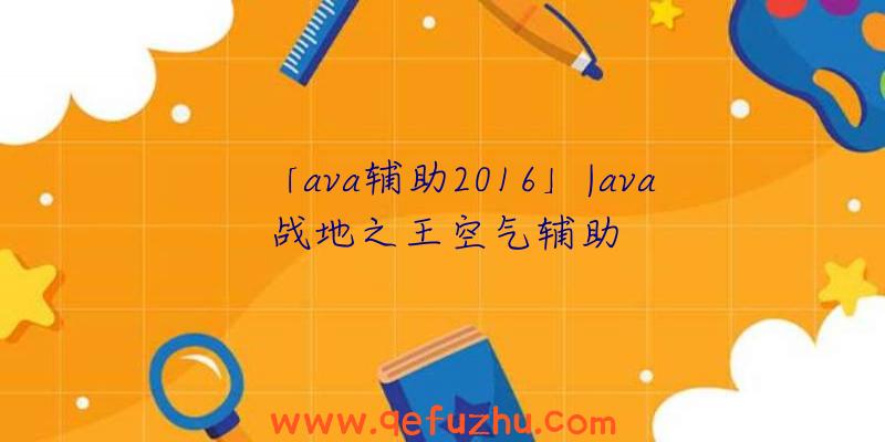 「ava辅助2016」|ava战地之王空气辅助